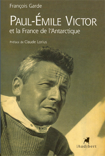 Paul-Emile Victor et la France de l'Antarctique / Franois Garde